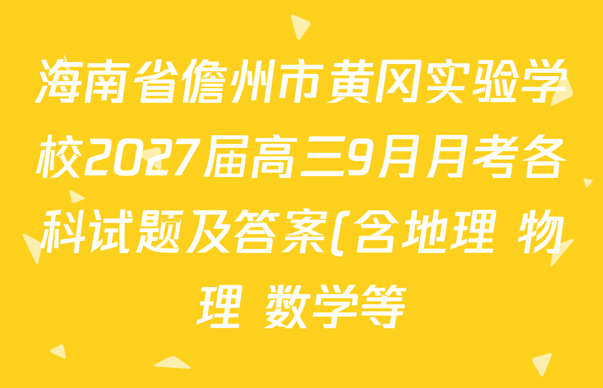 海南省儋州市黄冈实验学校2027届高三9月月考各科试题及答案(含地理 物理 数学等) 海南省儋州市黄冈实验学校2027届高三9月月考各科试题及答案(含地理 物理 数学等)